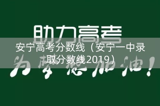 安宁高考分数线（安宁一中录取分数线2019）