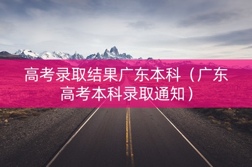 高考录取结果广东本科（广东高考本科录取通知）