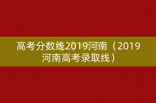 高考分数线2019河南（2019河南高考录取线）