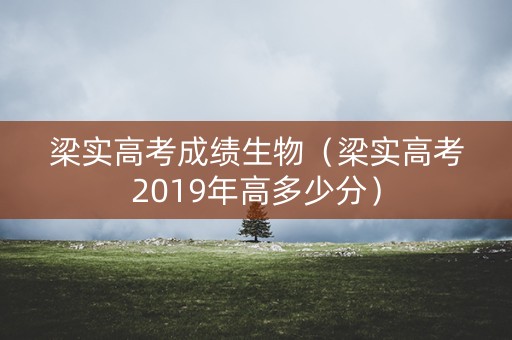 梁实高考成绩生物（梁实高考2019年高多少分）