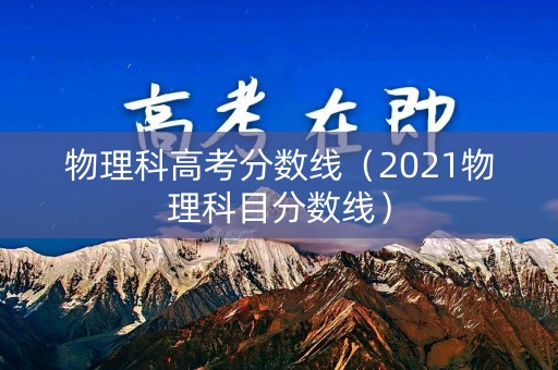 物理科高考分数线（2021物理科目分数线）