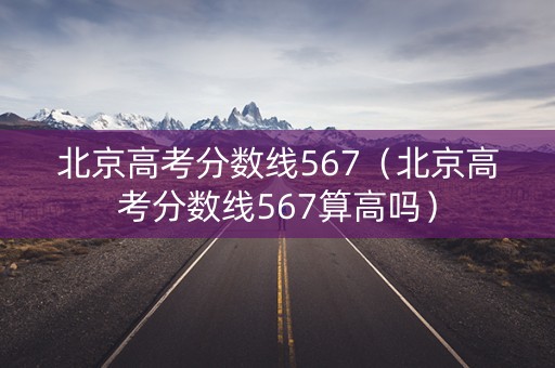 北京高考分数线567（北京高考分数线567算高吗）