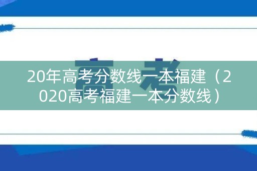 20年高考分数线一本福建（2020高考福建一本分数线）
