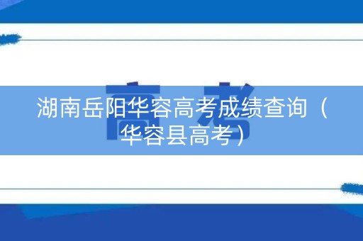 湖南岳阳华容高考成绩查询（华容县高考）