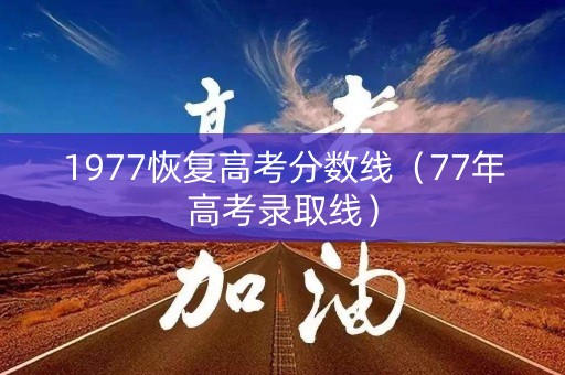 1977恢复高考分数线（77年高考录取线）