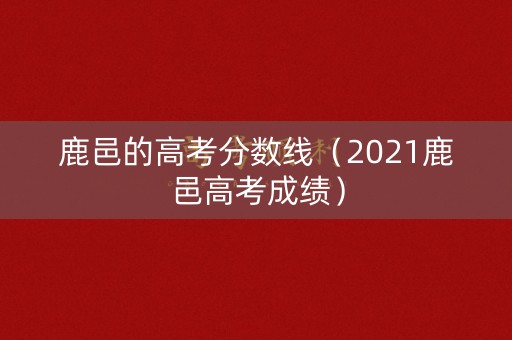 鹿邑的高考分数线（2021鹿邑高考成绩）