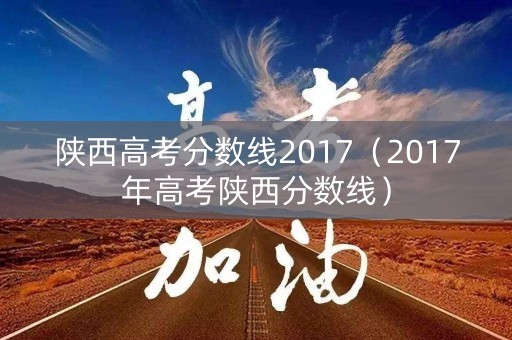 陕西高考分数线2017（2017年高考陕西分数线）