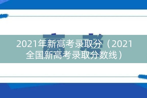 2021年新高考录取分（2021全国新高考录取分数线）
