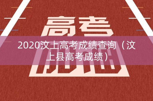2020汶上高考成绩查询(汶上县高考成绩) 2020汶上高考成绩查询(汶上县高考成绩)