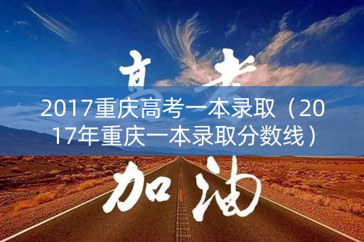 2017重庆高考一本录取（2017年重庆一本录取分数线）