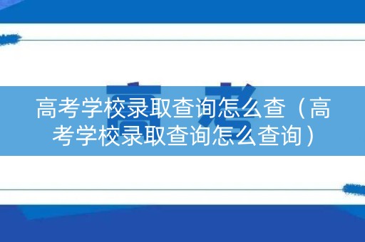 高考学校录取查询怎么查（高考学校录取查询怎么查询）