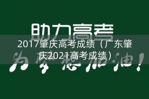 2017肇庆高考成绩(广东肇庆2021高考成绩) 2017肇庆高考成绩(广东肇庆2021高考成绩)