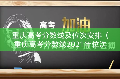重庆高考分数线及位次安排（重庆高考分数线2021年位次）