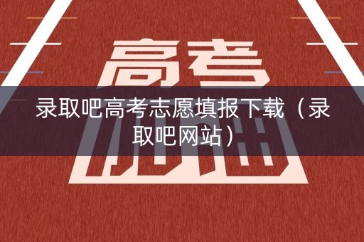 录取吧高考志愿填报下载（录取吧网站）