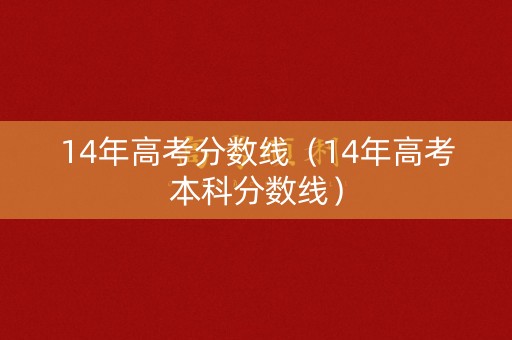 14年高考分数线（14年高考本科分数线）