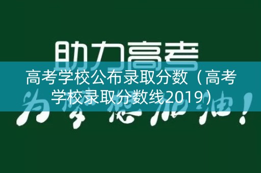 高考学校公布录取分数（高考学校录取分数线2019）