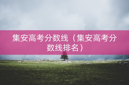 集安高考分数线(集安高考分数线排名) 集安高考分数线(集安高考分数线排名)