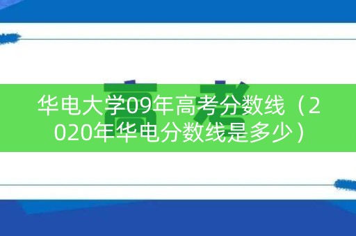 华电大学09年高考分数线（2020年华电分数线是多少）