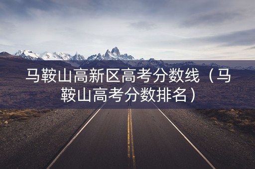 马鞍山高新区高考分数线（马鞍山高考分数排名）