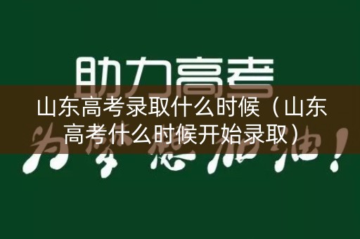 山东高考录取什么时候（山东高考什么时候开始录取）