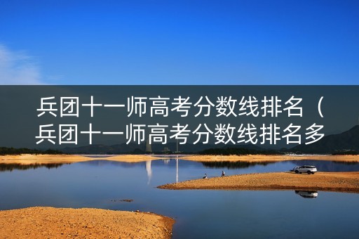 兵团十一师高考分数线排名（兵团十一师高考分数线排名多少）