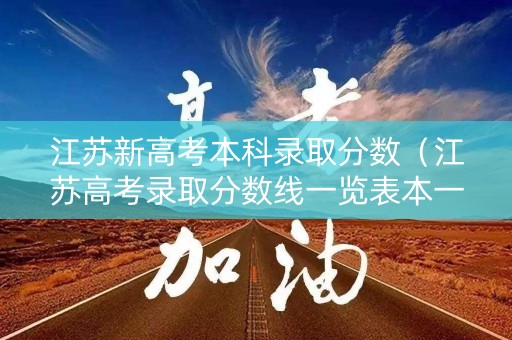 江苏新高考本科录取分数(江苏高考录取分数线一览表本一) 江苏新高考本科录取分数(江苏高考录取分数线一览表本一)