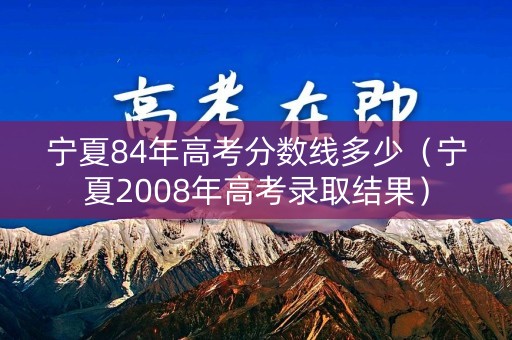 宁夏84年高考分数线多少（宁夏2008年高考录取结果）