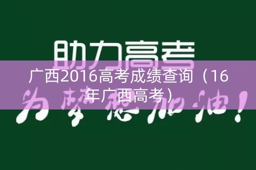 广西2016高考成绩查询（16年广西高考）