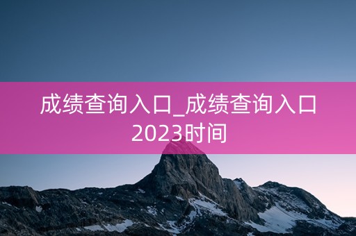 成绩查询入口_成绩查询入口2023时间