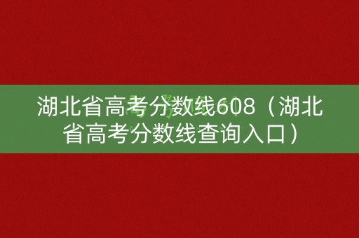湖北省高考分数线608（湖北省高考分数线查询入口）