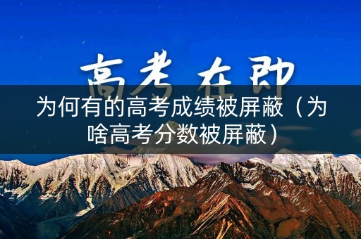 为何有的高考成绩被屏蔽（为啥高考分数被屏蔽）