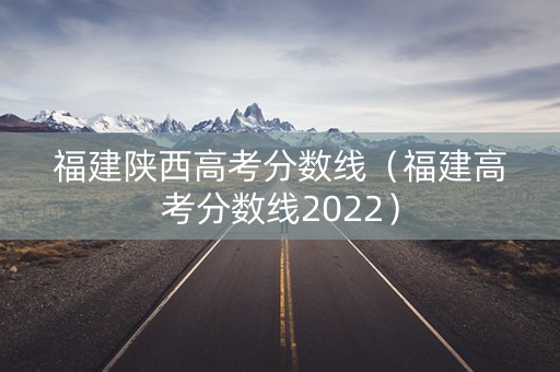 福建陕西高考分数线（福建高考分数线2022）