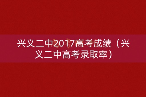 兴义二中2017高考成绩（兴义二中高考录取率）