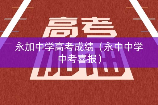 永加中学高考成绩（永中中学中考喜报）