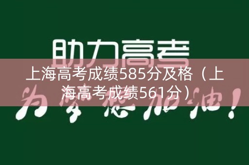 上海高考成绩585分及格（上海高考成绩561分）
