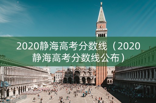 2020静海高考分数线（2020静海高考分数线公布）