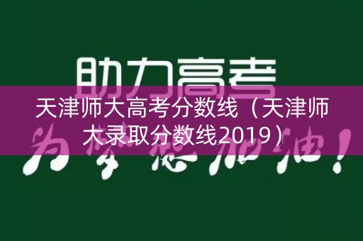 天津师大高考分数线（天津师大录取分数线2019）