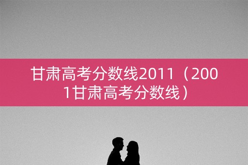 甘肃高考分数线2011（2001甘肃高考分数线）