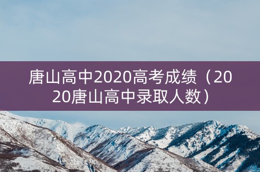 唐山高中2020高考成绩（2020唐山高中录取人数）