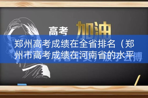 郑州高考成绩在全省排名（郑州市高考成绩在河南省的水平）