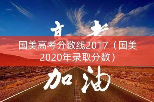 国美高考分数线2017（国美2020年录取分数）
