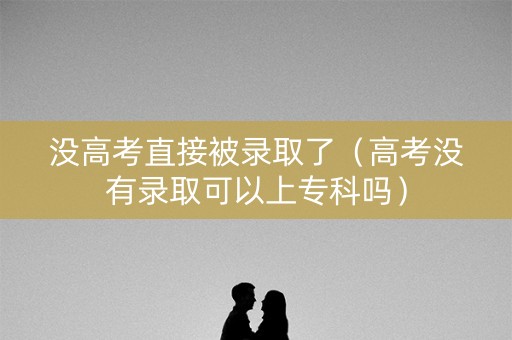 没高考直接被录取了（高考没有录取可以上专科吗）