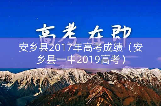 安乡县2017年高考成绩（安乡县一中2019高考）