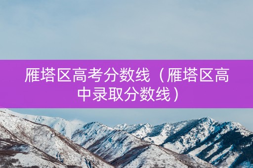 雁塔区高考分数线（雁塔区高中录取分数线）