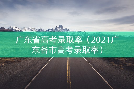 广东省高考录取率（2021广东各市高考录取率）