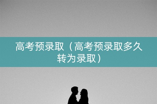 高考预录取（高考预录取多久转为录取）