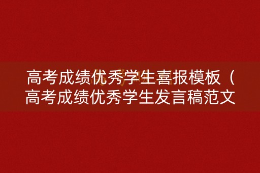 高考成绩优秀学生喜报模板（高考成绩优秀学生发言稿范文）