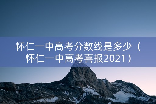 怀仁一中高考分数线是多少（怀仁一中高考喜报2021）