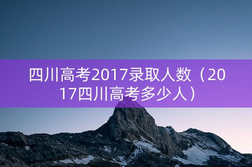 四川高考2017录取人数（2017四川高考多少人）