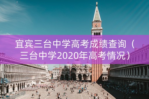 宜宾三台中学高考成绩查询（三台中学2020年高考情况）